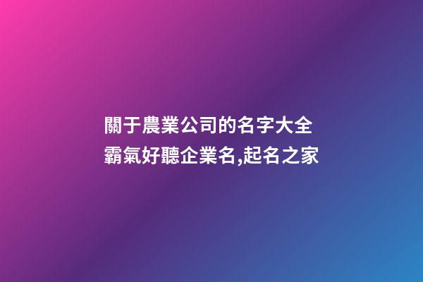 關于農業公司的名字大全 霸氣好聽企業名,起名之家-第1張-公司起名-玄機派